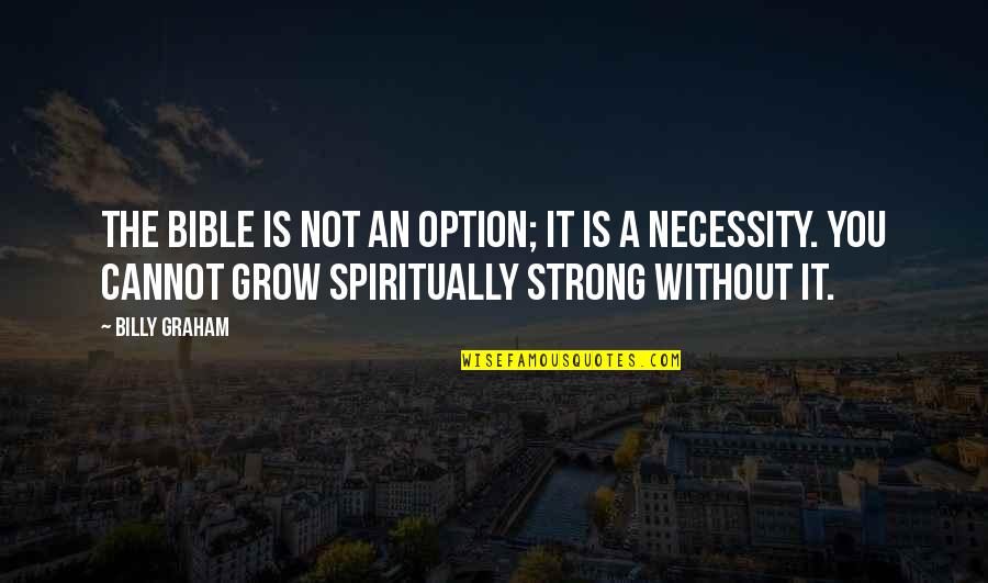 We Grow Strong Quotes By Billy Graham: The Bible is not an option; it is