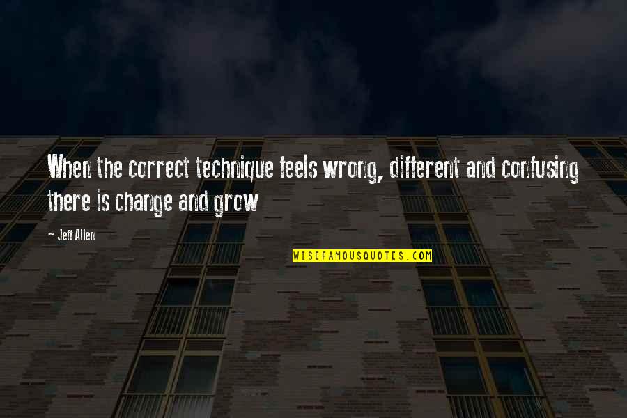 We Grow Up And Change Quotes By Jeff Allen: When the correct technique feels wrong, different and