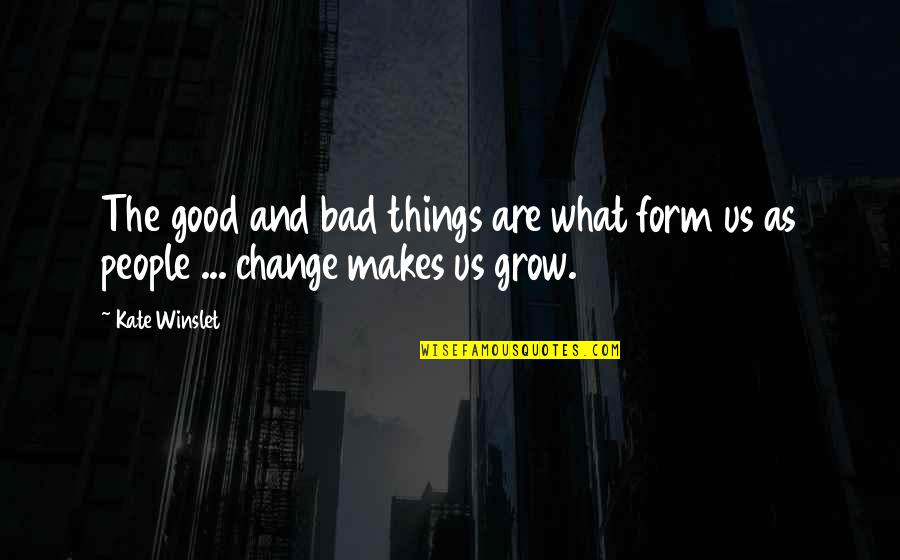 We Grow Up And Change Quotes By Kate Winslet: The good and bad things are what form