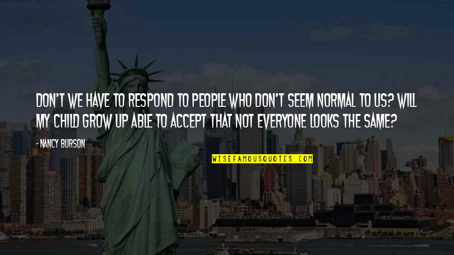 We Grow Up Quotes By Nancy Burson: Don't we have to respond to people who