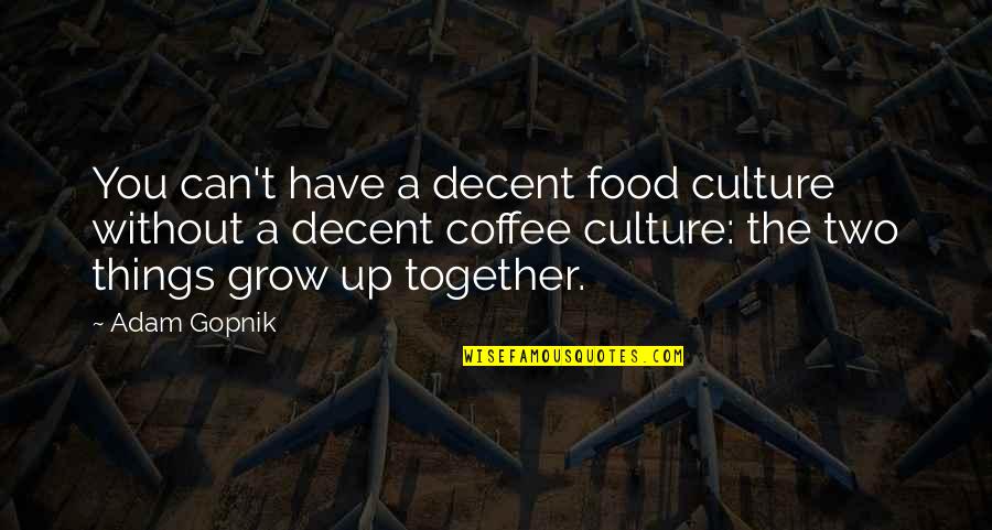 We Grow Up Together Quotes By Adam Gopnik: You can't have a decent food culture without