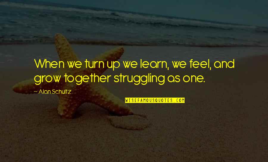 We Grow Up Together Quotes By Alan Schultz: When we turn up we learn, we feel,