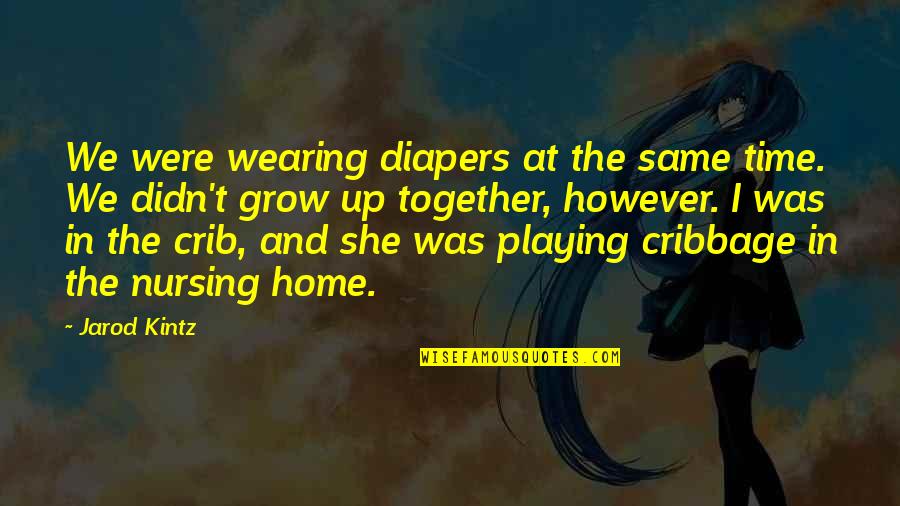 We Grow Up Together Quotes By Jarod Kintz: We were wearing diapers at the same time.
