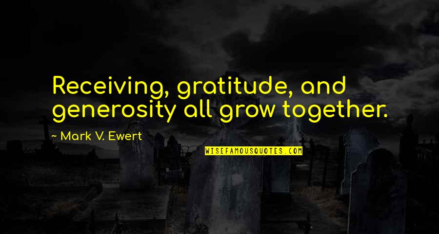 We Grow Up Together Quotes By Mark V. Ewert: Receiving, gratitude, and generosity all grow together.