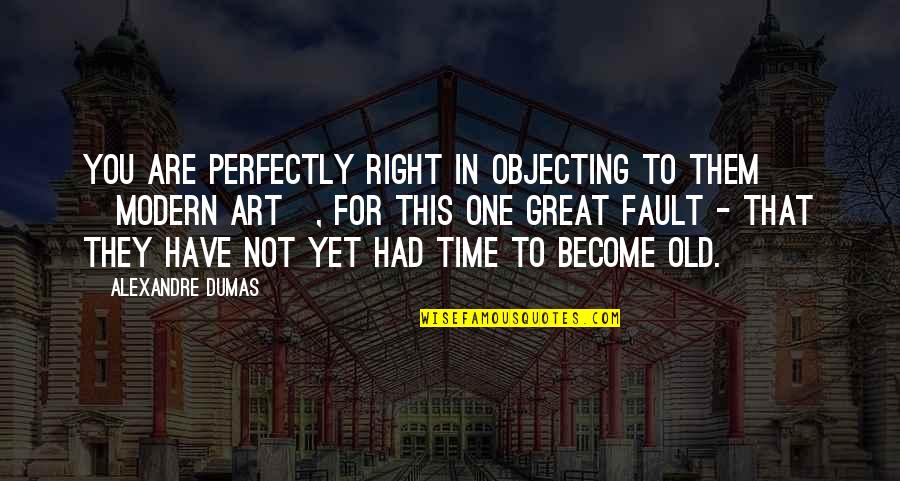 We Had Great Time Quotes By Alexandre Dumas: You are perfectly right in objecting to them We Had Great Time Quotes By Alexandre Dumas: You are perfectly right in objecting to them