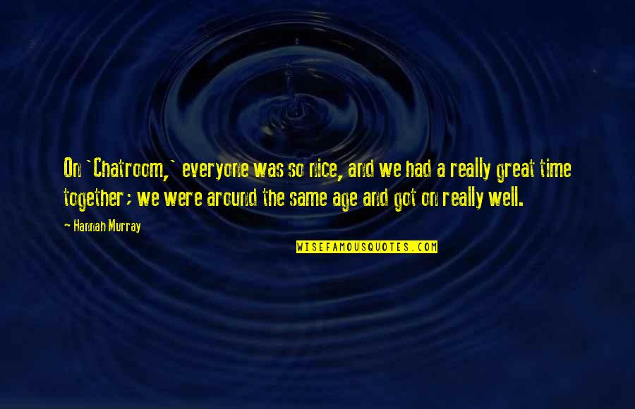 We Had Great Time Together Quotes By Hannah Murray: On 'Chatroom,' everyone was so nice, and we We Had Great Time Together Quotes By Hannah Murray: On 'Chatroom,' everyone was so nice, and we