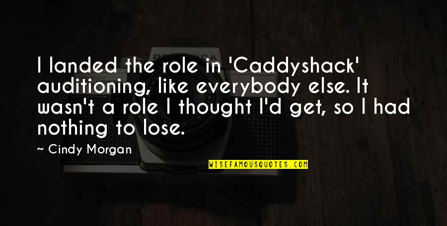 We Had Nothing To Lose Quotes By Cindy Morgan: I landed the role in 'Caddyshack' auditioning, like We Had Nothing To Lose Quotes By Cindy Morgan: I landed the role in 'Caddyshack' auditioning, like