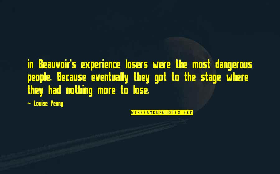 We Had Nothing To Lose Quotes By Louise Penny: in Beauvoir's experience losers were the most dangerous We Had Nothing To Lose Quotes By Louise Penny: in Beauvoir's experience losers were the most dangerous