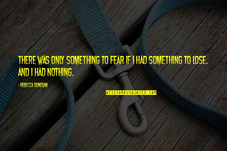 We Had Nothing To Lose Quotes By Rebecca Donovan: There was only something to fear if I
