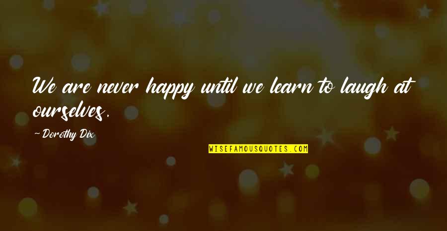 We Happy Quotes By Dorothy Dix: We are never happy until we learn to We Happy Quotes By Dorothy Dix: We are never happy until we learn to
