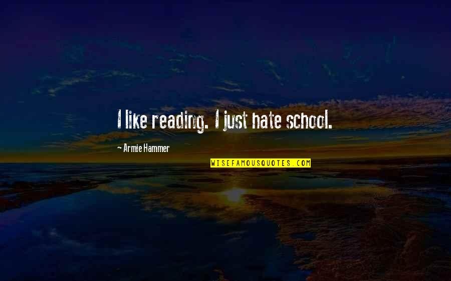 We Hate School Quotes By Armie Hammer: I like reading. I just hate school. We Hate School Quotes By Armie Hammer: I like reading. I just hate school.