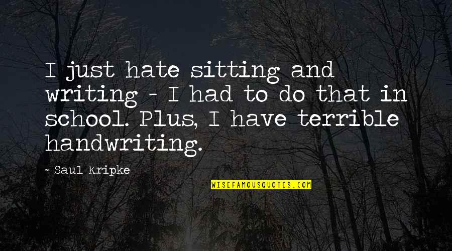 We Hate School Quotes By Saul Kripke: I just hate sitting and writing - I We Hate School Quotes By Saul Kripke: I just hate sitting and writing - I
