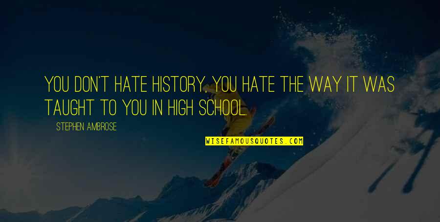 We Hate School Quotes By Stephen Ambrose: You don't hate history, you hate the way
