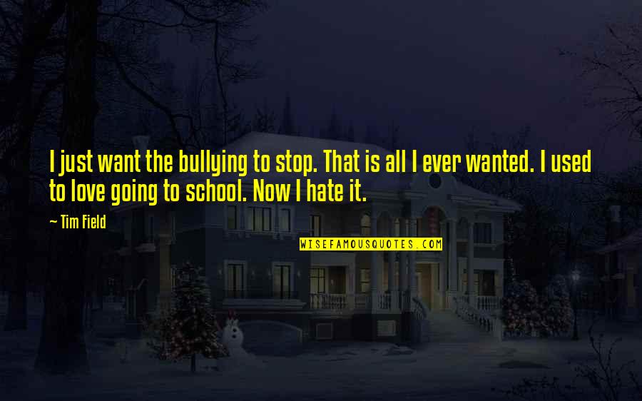 We Hate School Quotes By Tim Field: I just want the bullying to stop. That We Hate School Quotes By Tim Field: I just want the bullying to stop. That