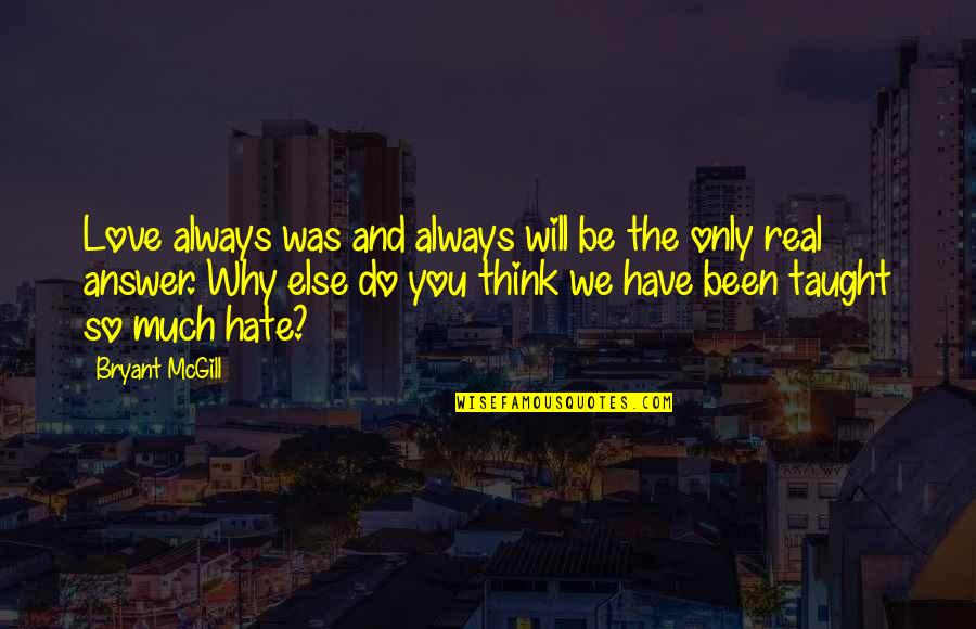 We Hate You Quotes By Bryant McGill: Love always was and always will be the We Hate You Quotes By Bryant McGill: Love always was and always will be the