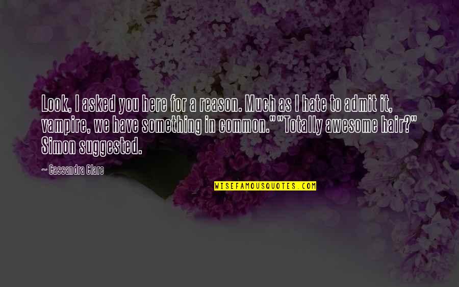 We Hate You Quotes By Cassandra Clare: Look, I asked you here for a reason. We Hate You Quotes By Cassandra Clare: Look, I asked you here for a reason.