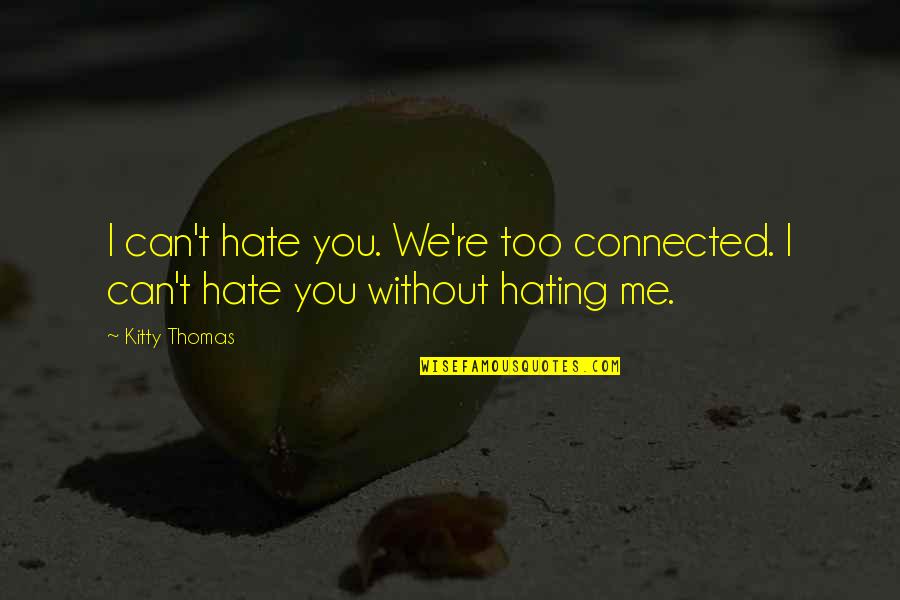 We Hate You Quotes By Kitty Thomas: I can't hate you. We're too connected. I