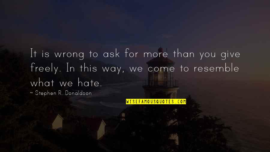 We Hate You Quotes By Stephen R. Donaldson: It is wrong to ask for more than We Hate You Quotes By Stephen R. Donaldson: It is wrong to ask for more than