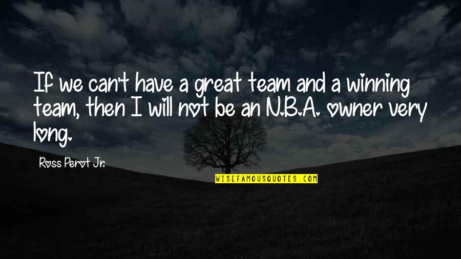 We Have A Great Team Quotes By Ross Perot Jr.: If we can't have a great team and
