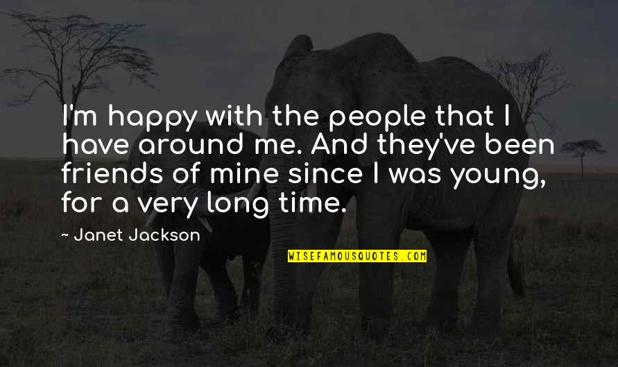 We Have Been Friends For A Long Time Quotes By Janet Jackson: I'm happy with the people that I have