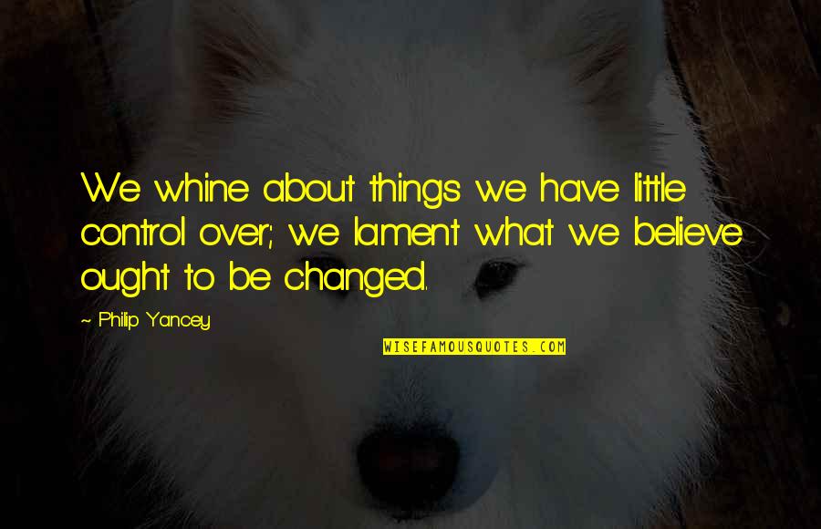 We Have Changed Quotes By Philip Yancey: We whine about things we have little control