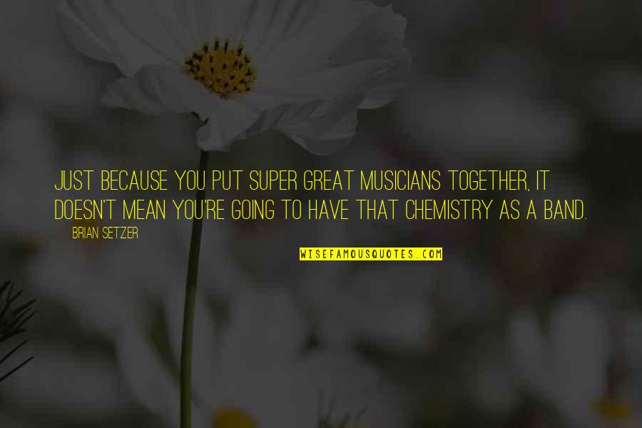 We Have Chemistry Quotes By Brian Setzer: Just because you put super great musicians together,