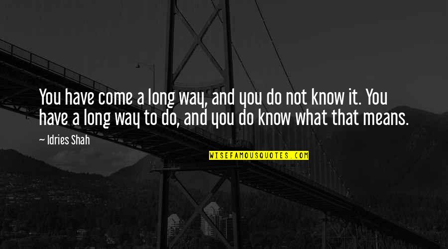 We Have Come A Long Way Quotes By Idries Shah: You have come a long way, and you We Have Come A Long Way Quotes By Idries Shah: You have come a long way, and you
