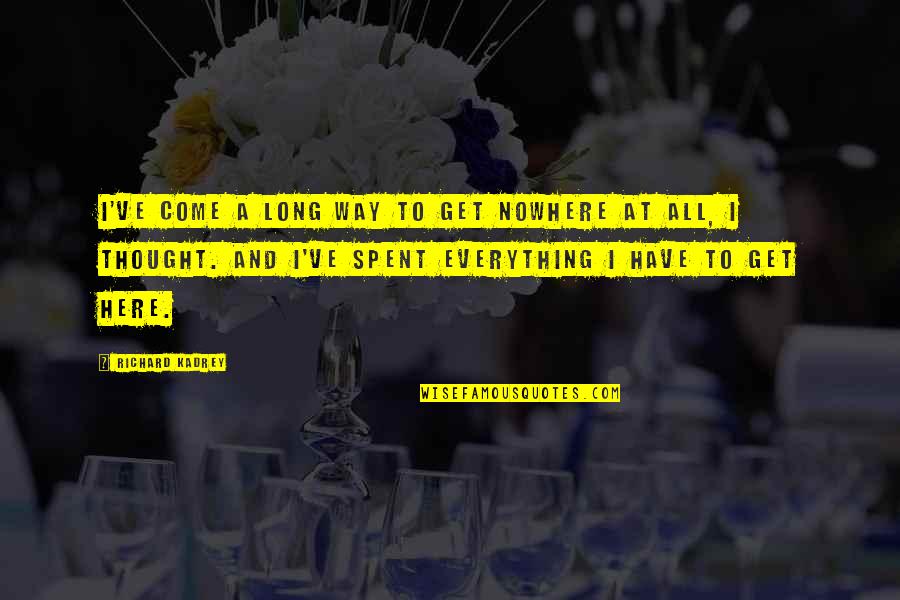 We Have Come A Long Way Quotes By Richard Kadrey: I've come a long way to get nowhere We Have Come A Long Way Quotes By Richard Kadrey: I've come a long way to get nowhere