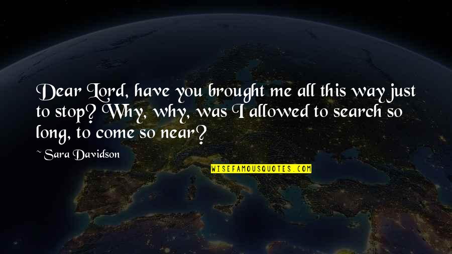 We Have Come A Long Way Quotes By Sara Davidson: Dear Lord, have you brought me all this We Have Come A Long Way Quotes By Sara Davidson: Dear Lord, have you brought me all this