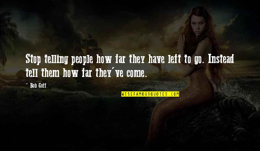 We Have Come So Far Quotes By Bob Goff: Stop telling people how far they have left We Have Come So Far Quotes By Bob Goff: Stop telling people how far they have left