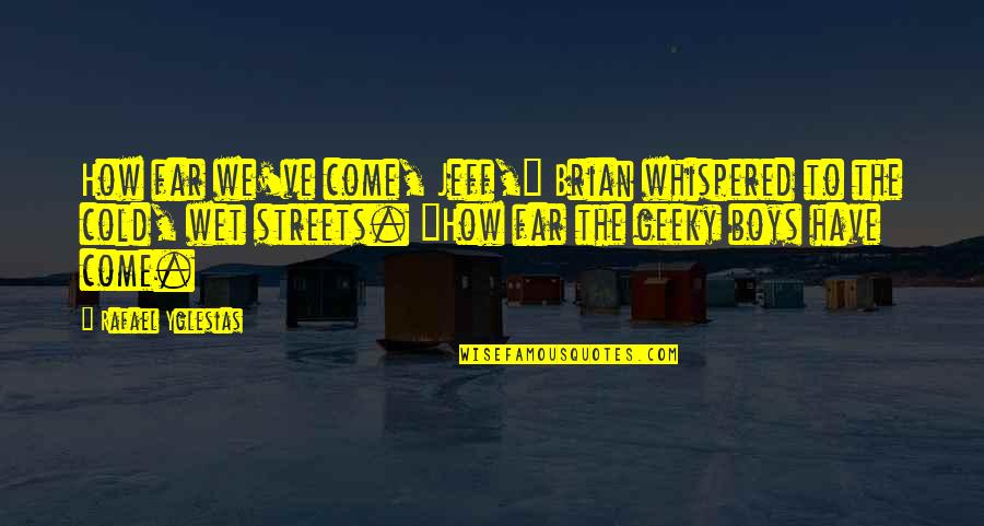 We Have Come So Far Quotes By Rafael Yglesias: How far we've come, Jeff," Brian whispered to We Have Come So Far Quotes By Rafael Yglesias: How far we've come, Jeff," Brian whispered to