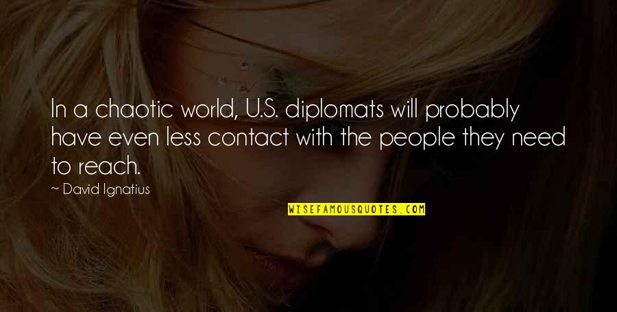 We Have Contact Quotes By David Ignatius: In a chaotic world, U.S. diplomats will probably We Have Contact Quotes By David Ignatius: In a chaotic world, U.S. diplomats will probably