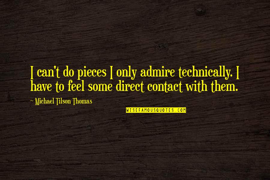We Have Contact Quotes By Michael Tilson Thomas: I can't do pieces I only admire technically. We Have Contact Quotes By Michael Tilson Thomas: I can't do pieces I only admire technically.