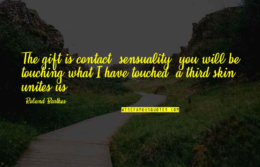 We Have Contact Quotes By Roland Barthes: The gift is contact, sensuality: you will be We Have Contact Quotes By Roland Barthes: The gift is contact, sensuality: you will be