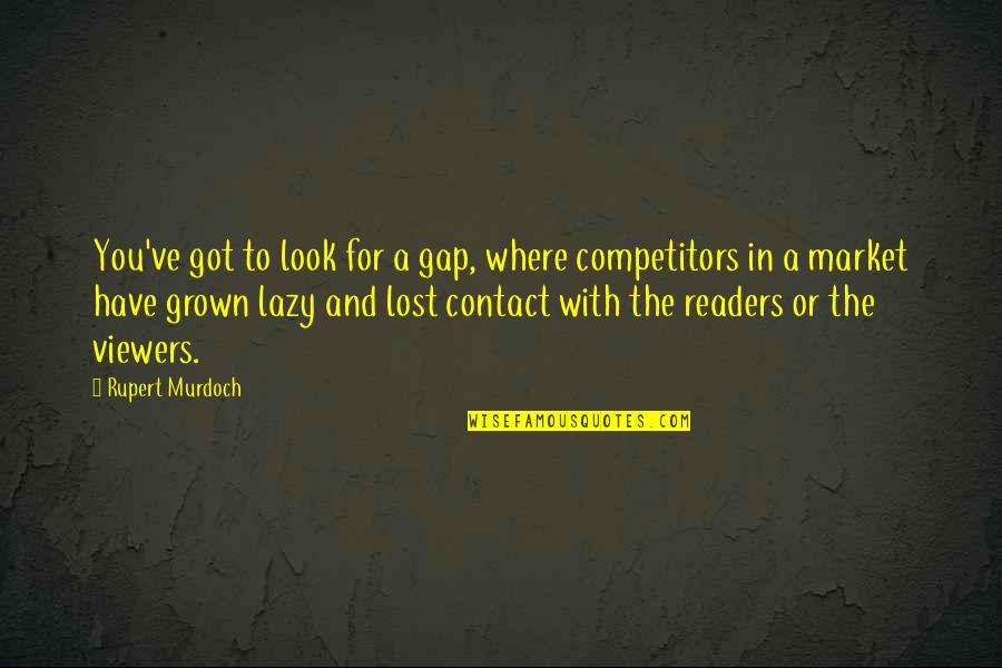 We Have Contact Quotes By Rupert Murdoch: You've got to look for a gap, where We Have Contact Quotes By Rupert Murdoch: You've got to look for a gap, where