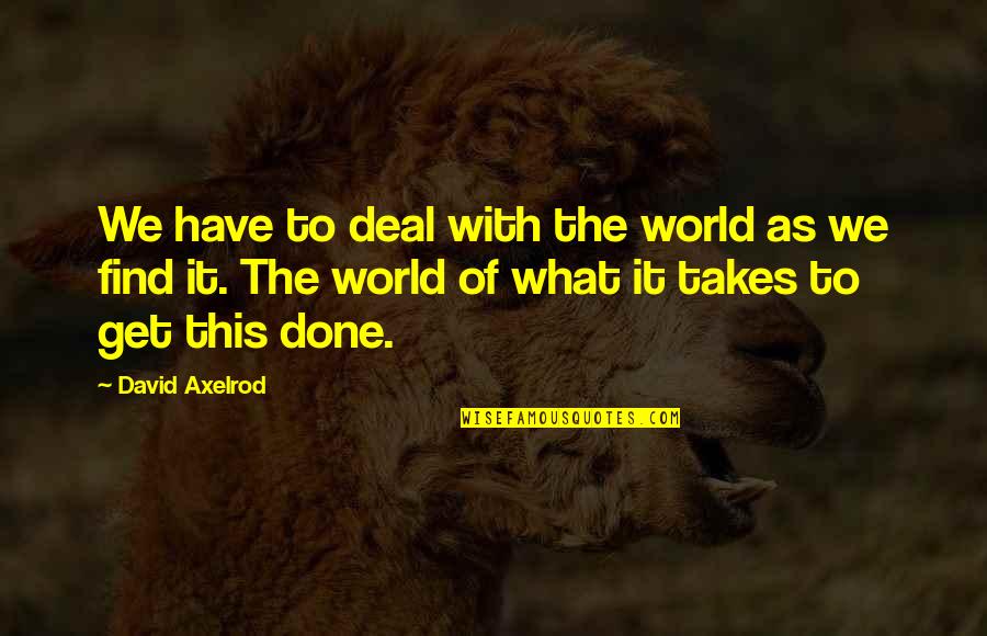 We Have Done It Quotes By David Axelrod: We have to deal with the world as
