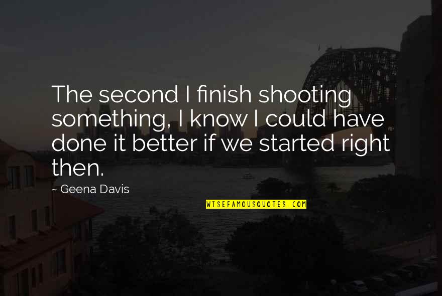 We Have Done It Quotes By Geena Davis: The second I finish shooting something, I know