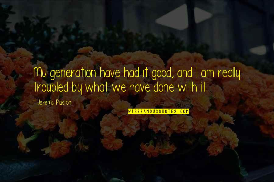 We Have Done It Quotes By Jeremy Paxton: My generation have had it good, and I