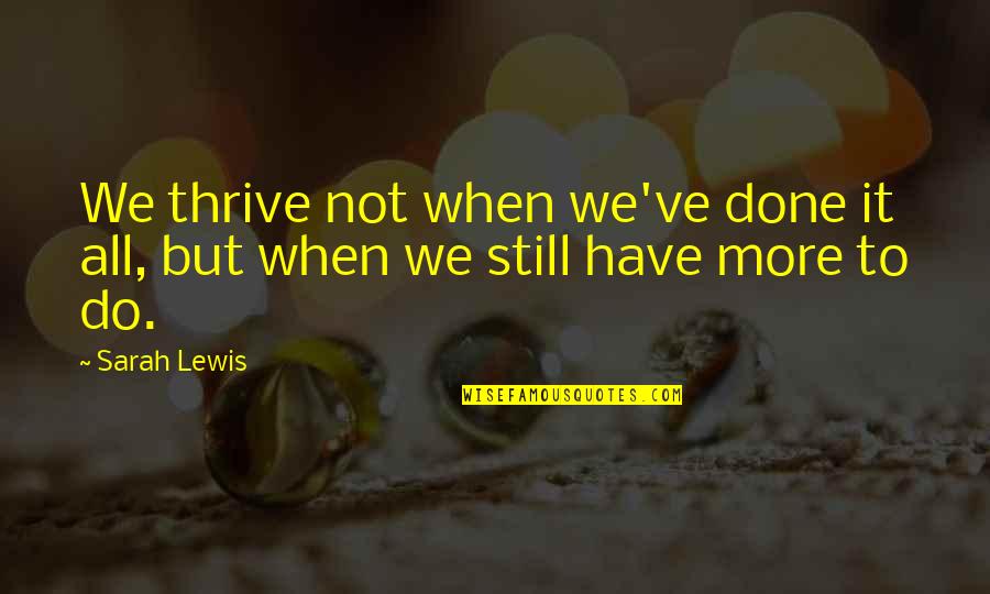 We Have Done It Quotes By Sarah Lewis: We thrive not when we've done it all,