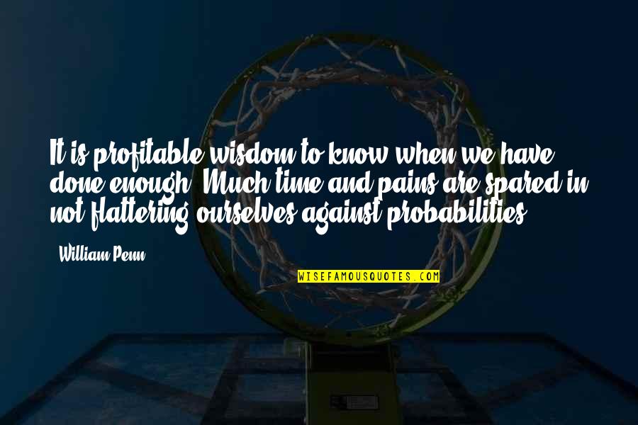 We Have Done It Quotes By William Penn: It is profitable wisdom to know when we