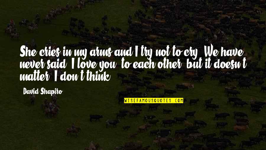We Have Each Other Love Quotes By David Shapiro: She cries in my arms and I try We Have Each Other Love Quotes By David Shapiro: She cries in my arms and I try