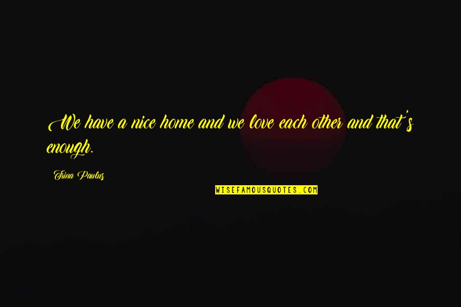We Have Each Other Love Quotes By Trina Paulus: We have a nice home and we love