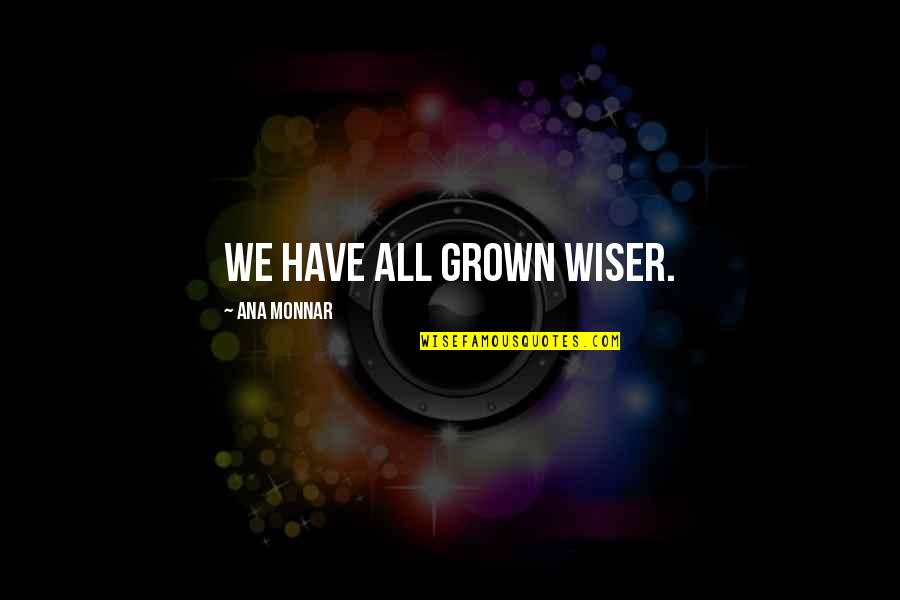 We Have Grown Quotes By Ana Monnar: We have all grown wiser.
