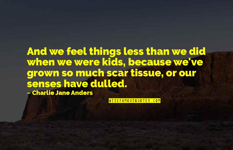 We Have Grown Quotes By Charlie Jane Anders: And we feel things less than we did