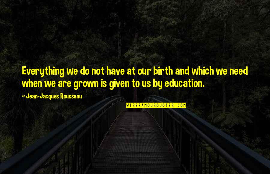 We Have Grown Quotes By Jean-Jacques Rousseau: Everything we do not have at our birth