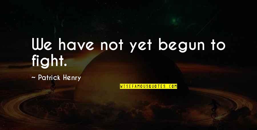 We Have Just Begun To Fight Quotes By Patrick Henry: We have not yet begun to fight. We Have Just Begun To Fight Quotes By Patrick Henry: We have not yet begun to fight.