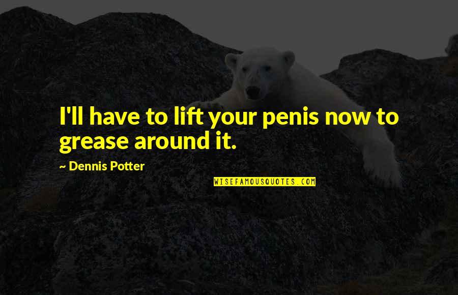 We Have Lift Off Quotes By Dennis Potter: I'll have to lift your penis now to