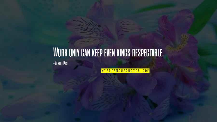 We Have Love Hate Relationship Quotes By Albert Pike: Work only can keep even kings respectable. We Have Love Hate Relationship Quotes By Albert Pike: Work only can keep even kings respectable.