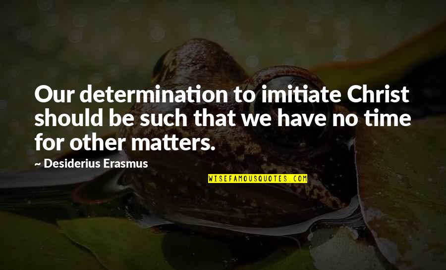 We Have No Time Quotes By Desiderius Erasmus: Our determination to imitiate Christ should be such