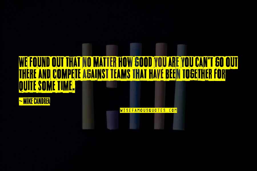 We Have No Time Quotes By Mike Candrea: We found out that no matter how good We Have No Time Quotes By Mike Candrea: We found out that no matter how good